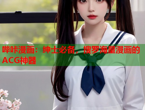 哔咔漫画:绅士必备,搜罗海量漫画的ACG神器 哔咔漫画:绅士必备,搜罗海量漫画的ACG神器
