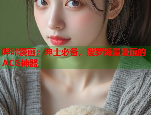 哔咔漫画：绅士必备，搜罗海量漫画的ACG神器