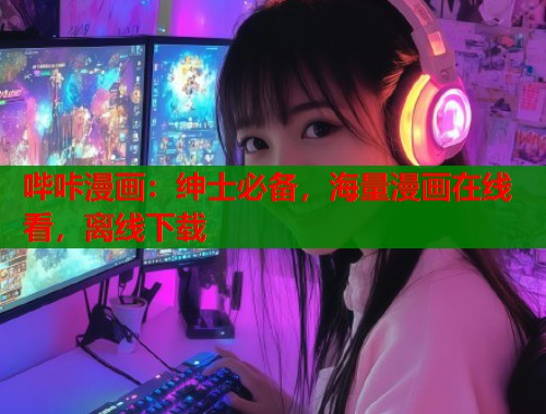 哔咔漫画:绅士必备,海量漫画在线看,离线下载 哔咔漫画:绅士必备,海量漫画在线看,离线下载