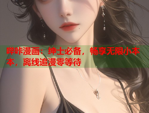 哔咔漫画:绅士必备,畅享无限小本本,离线追漫零等待 哔咔漫画:绅士必备,畅享无限小本本,离线追漫零等待