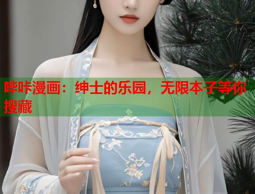哔咔漫画：绅士的乐园，无限本子等你搜藏