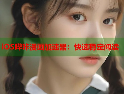 iOS哔咔漫画加速器：快速稳定阅读