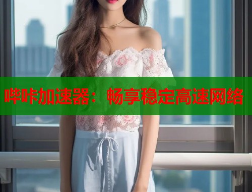 哔咔加速器：畅享稳定高速网络