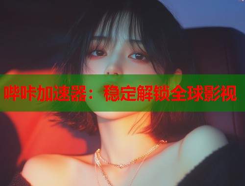 哔咔加速器：稳定解锁全球影视