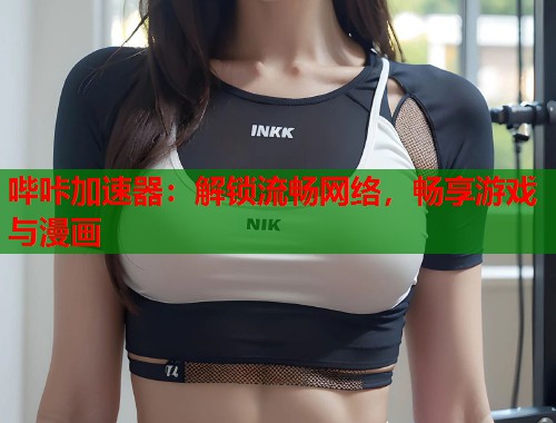 哔咔加速器：解锁流畅网络，畅享游戏与漫画