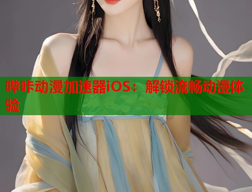 哔咔动漫加速器iOS：解锁流畅动漫体验