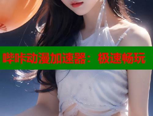哔咔动漫加速器：极速畅玩