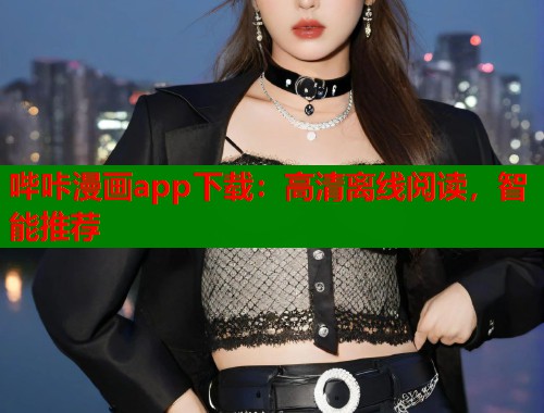 哔咔漫画app下载：高清离线阅读，智能推荐