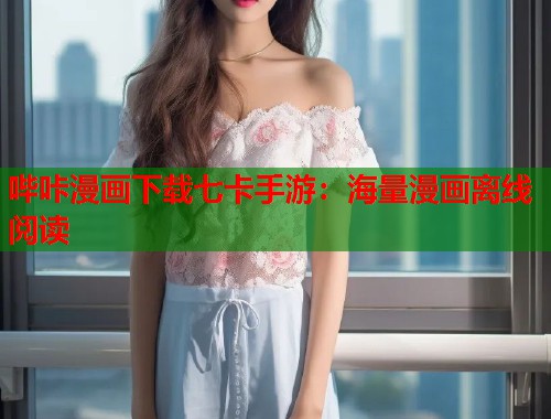 哔咔漫画下载七卡手游：海量漫画离线阅读