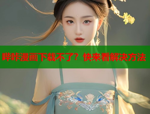 哔咔漫画下载不了？快来看解决方法