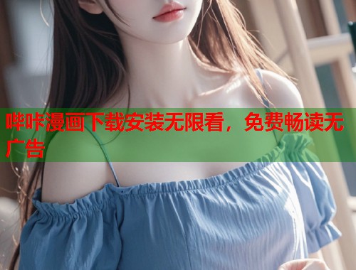 哔咔漫画下载安装无限看，免费畅读无广告