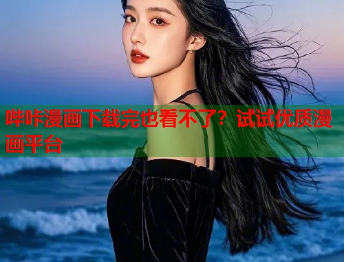 哔咔漫画下载完也看不了？试试优质漫画平台