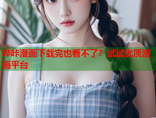 哔咔漫画下载完也看不了？试试优质漫画平台
