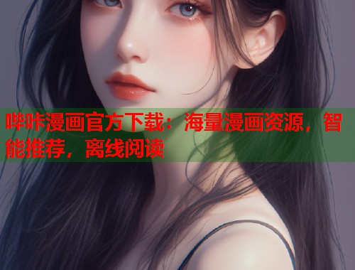 哔咔漫画官方下载:海量漫画资源,智能推荐,离线阅读 哔咔漫画官方下载:海量漫画资源,智能推荐,离线阅读