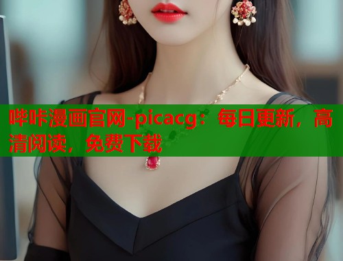 哔咔漫画官网-picacg:每日更新,高清阅读,免费下载 哔咔漫画官网-picacg:每日更新,高清阅读,免费下载