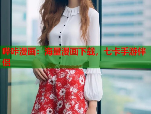 哔咔漫画：海量漫画下载，七卡手游伴侣