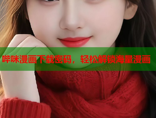哔咪漫画下载密码，轻松解锁海量漫画