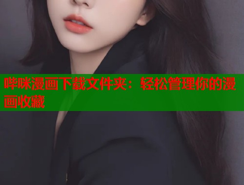 哔咪漫画下载文件夹：轻松管理你的漫画收藏