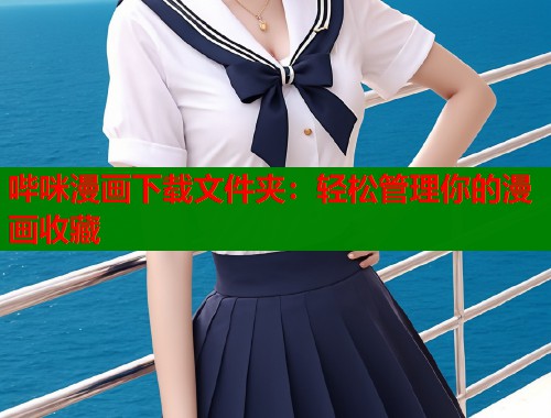 哔咪漫画下载文件夹：轻松管理你的漫画收藏