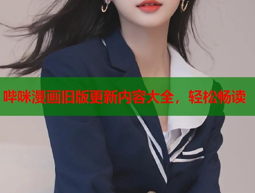 哔咪漫画旧版更新内容大全，轻松畅读