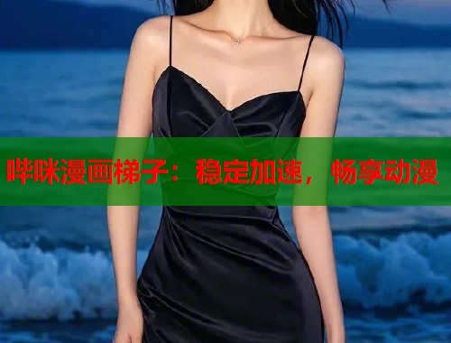 哔咪漫画梯子：稳定加速，畅享动漫