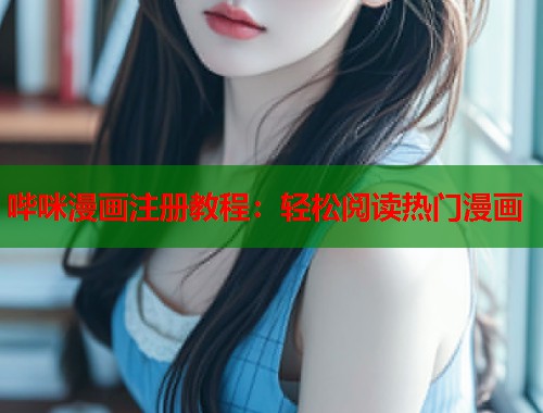 哔咪漫画注册教程：轻松阅读热门漫画