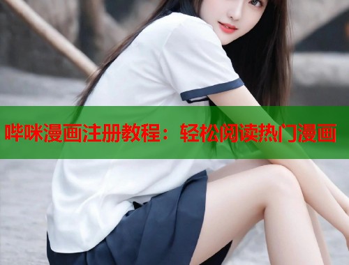 哔咪漫画注册教程：轻松阅读热门漫画