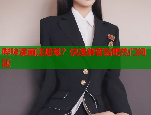 哔咪漫画注册难？快速解答贴吧热门问题