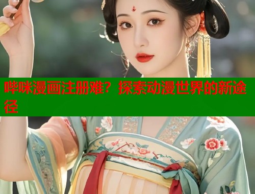 哔咪漫画注册难？探索动漫世界的新途径