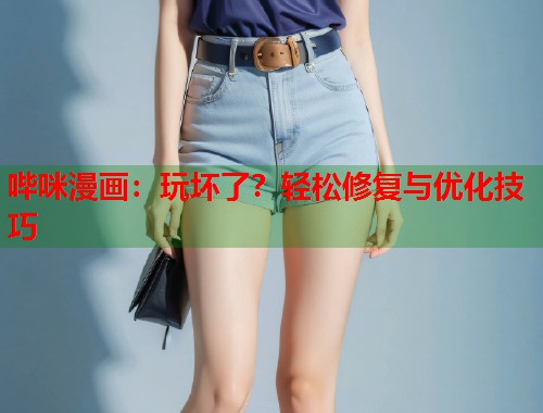 哔咪漫画：玩坏了？轻松修复与优化技巧