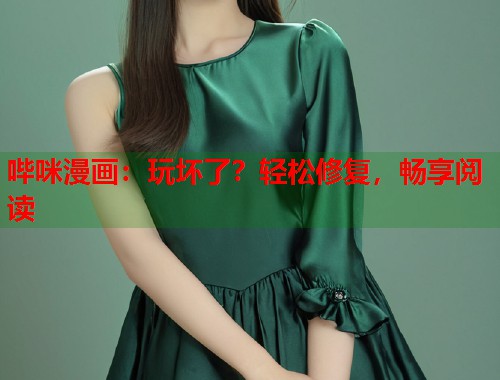 哔咪漫画：玩坏了？轻松修复，畅享阅读