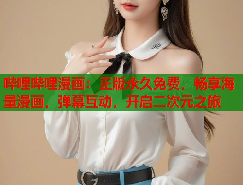 哔哩哔哩漫画：正版永久免费，畅享海量漫画，弹幕互动，开启二次元之旅