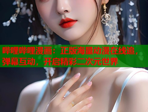 哔哩哔哩漫画：正版海量动漫在线追，弹幕互动，开启精彩二次元世界