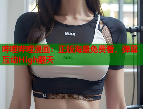 哔哩哔哩漫画：正版海量免费看，弹幕互动High翻天