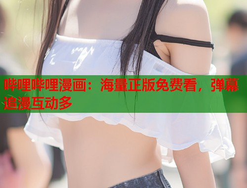 哔哩哔哩漫画：海量正版免费看，弹幕追漫互动多