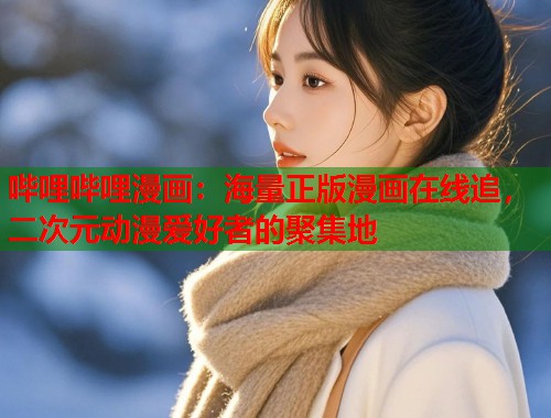 哔哩哔哩漫画：海量正版漫画在线追，二次元动漫爱好者的聚集地