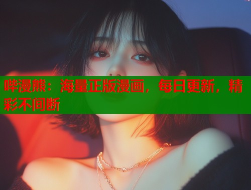 哔漫熊:海量正版漫画,每日更新,精彩不间断 哔漫熊:海量正版漫画,每日更新,精彩不间断