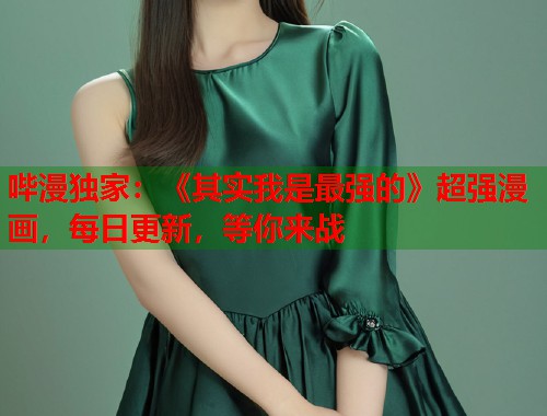 哔漫独家:《其实我是最强的》超强漫画,每日更新,等你来战 哔漫独家:《其实我是最强的》超强漫画,每日更新,等你来战