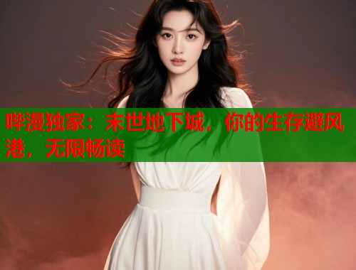哔漫独家：末世地下城，你的生存避风港，无限畅读