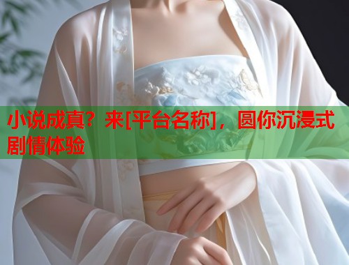 小说成真？来[平台名称]，圆你沉浸式剧情体验