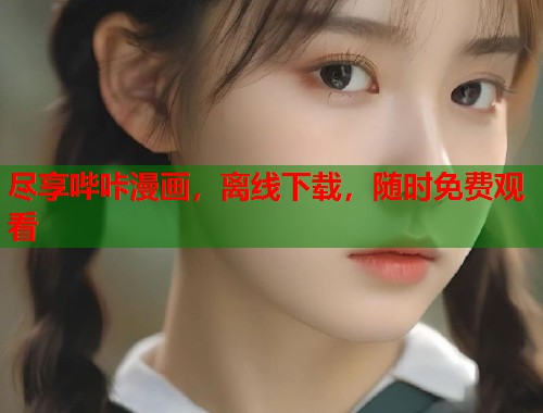 尽享哔咔漫画，离线下载，随时免费观看
