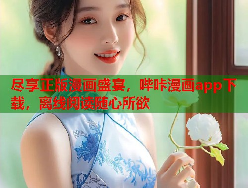 尽享正版漫画盛宴，哔咔漫画app下载，离线阅读随心所欲