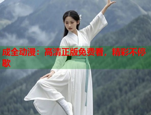 成全动漫：高清正版免费看，精彩不停歇