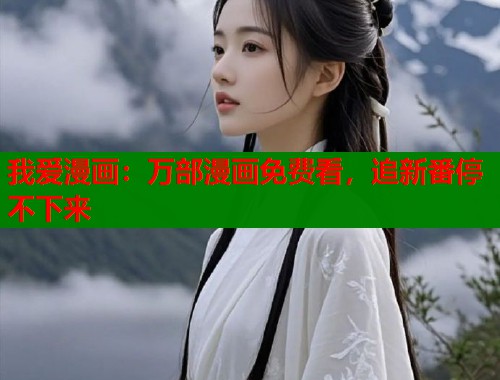 我爱漫画：万部漫画免费看，追新番停不下来