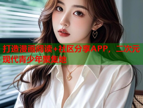 打造漫画阅读+社区分享APP，二次元现代青少年聚集地