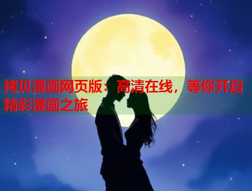 拷贝漫画网页版：高清在线，等你开启精彩漫画之旅