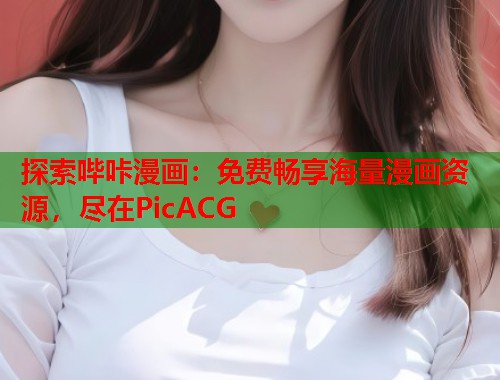 探索哔咔漫画：免费畅享海量漫画资源，尽在PicACG