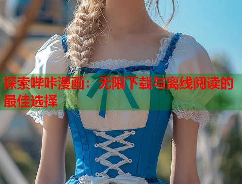探索哔咔漫画：无限下载与离线阅读的最佳选择