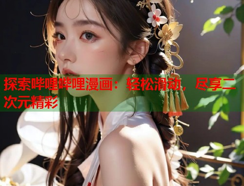 探索哔哩哔哩漫画：轻松滑动，尽享二次元精彩