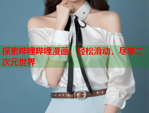 探索哔哩哔哩漫画：轻松滑动，尽享二次元世界